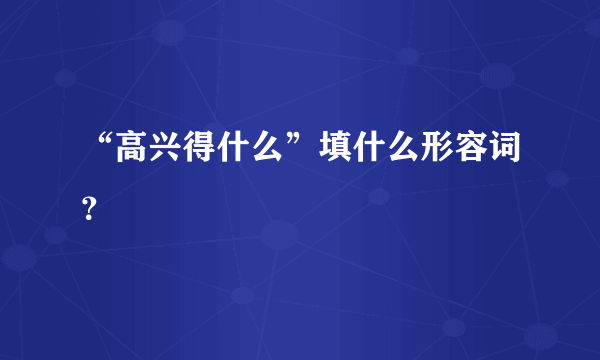 “高兴得什么”填什么形容词？