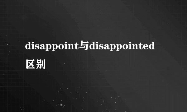 disappoint与disappointed区别