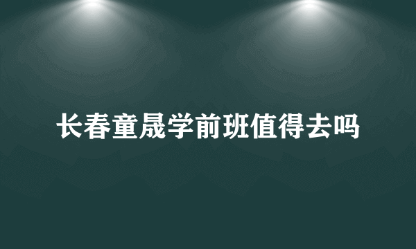 长春童晟学前班值得去吗