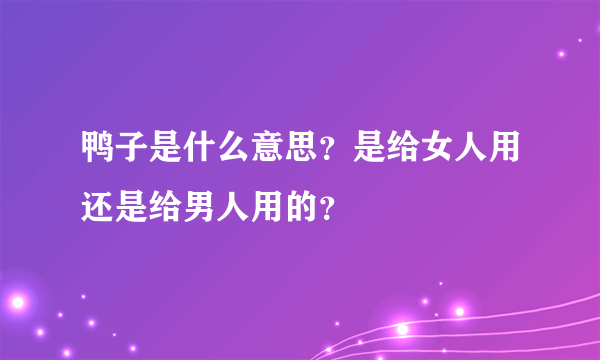 鸭子是什么意思？是给女人用还是给男人用的？