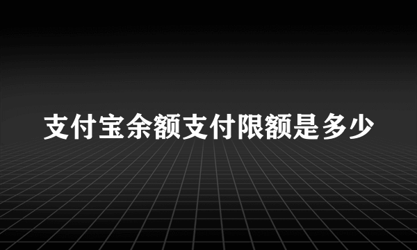 支付宝余额支付限额是多少