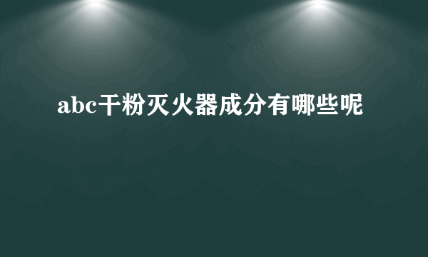 abc干粉灭火器成分有哪些呢