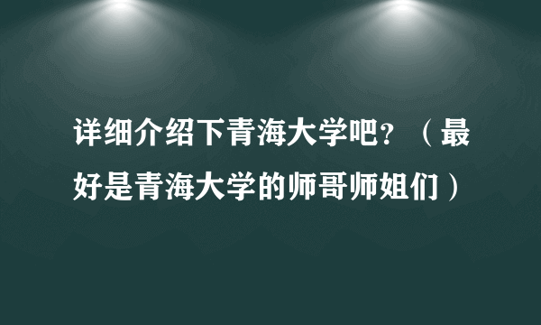 详细介绍下青海大学吧？（最好是青海大学的师哥师姐们）