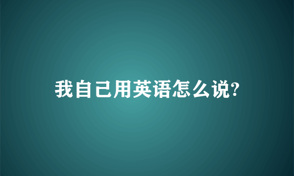 我自己用英语怎么说?