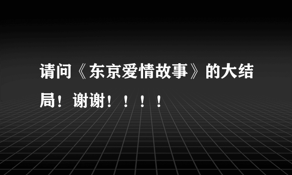 请问《东京爱情故事》的大结局！谢谢！！！！