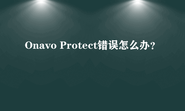 Onavo Protect错误怎么办？