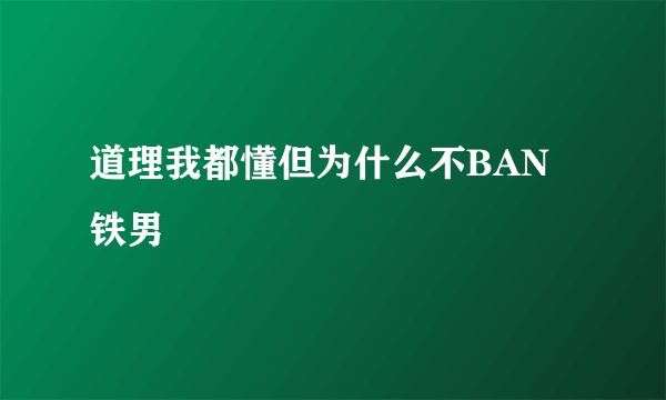 道理我都懂但为什么不BAN铁男