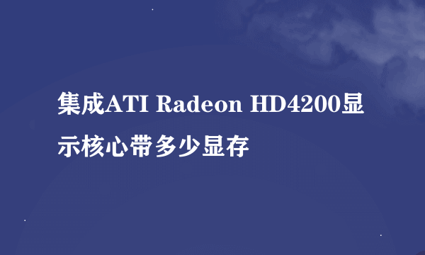 集成ATI Radeon HD4200显示核心带多少显存