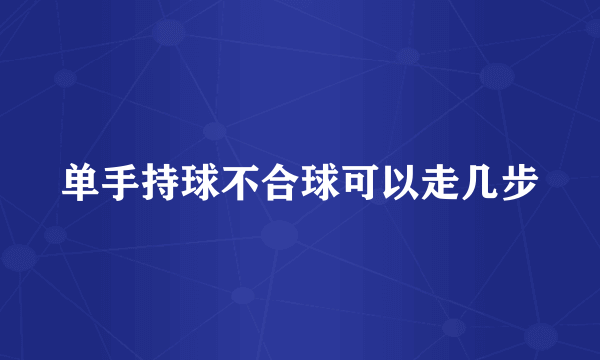 单手持球不合球可以走几步