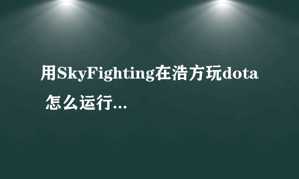 用SkyFighting在浩方玩dota 怎么运行窗口模式