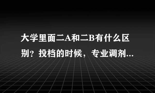 大学里面二A和二B有什么区别？投档的时候，专业调剂是说什么了？