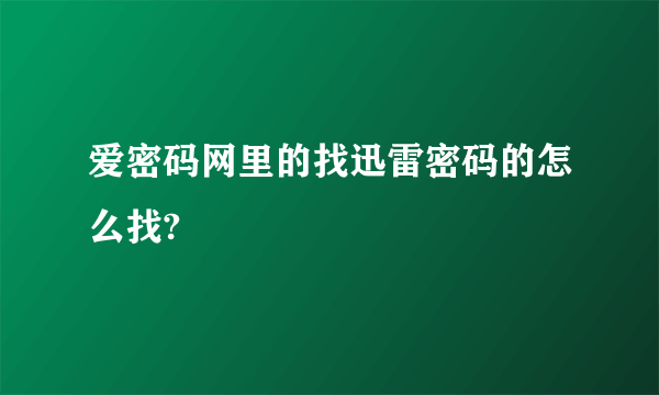 爱密码网里的找迅雷密码的怎么找?