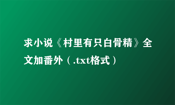 求小说《村里有只白骨精》全文加番外（.txt格式）