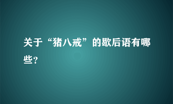 关于“猪八戒”的歇后语有哪些？