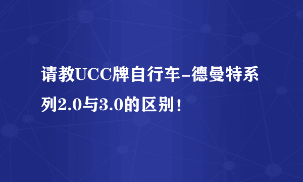 请教UCC牌自行车-德曼特系列2.0与3.0的区别！