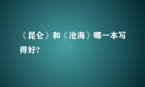 《昆仑》和《沧海》哪一本写得好?