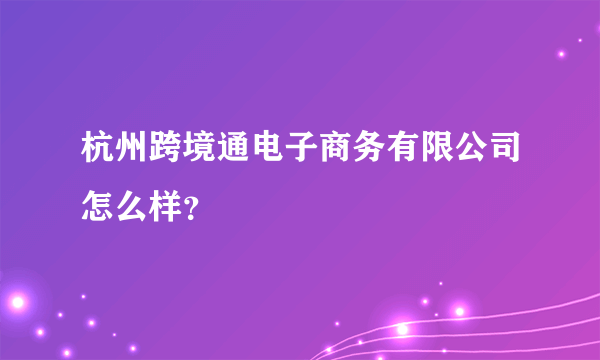 杭州跨境通电子商务有限公司怎么样？