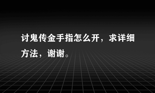 讨鬼传金手指怎么开，求详细方法，谢谢。