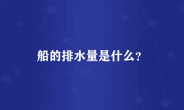 船的排水量是什么？