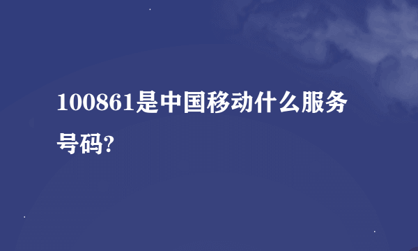 100861是中国移动什么服务号码?