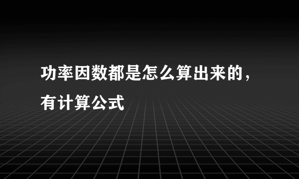 功率因数都是怎么算出来的，有计算公式