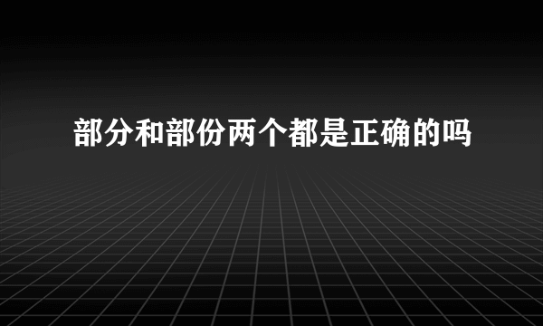 部分和部份两个都是正确的吗