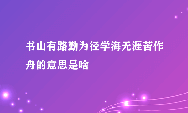 书山有路勤为径学海无涯苦作舟的意思是啥