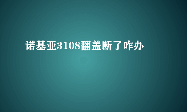 诺基亚3108翻盖断了咋办