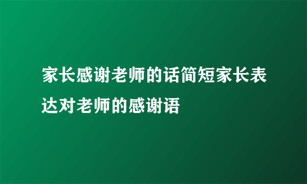 家长感谢老师的话简短家长表达对老师的感谢语