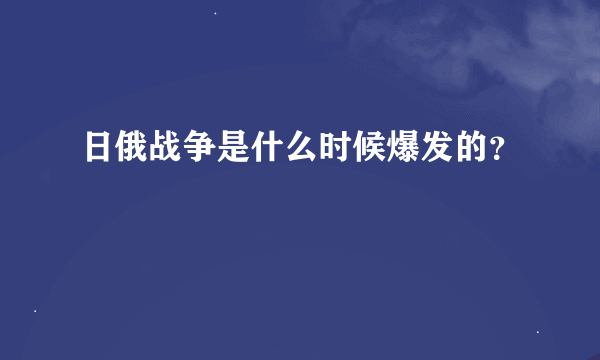 日俄战争是什么时候爆发的？