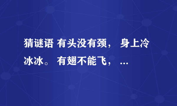 猜谜语 有头没有颈， 身上冷冰冰。 有翅不能飞， 无脚倒能行。 打一动物（ ）