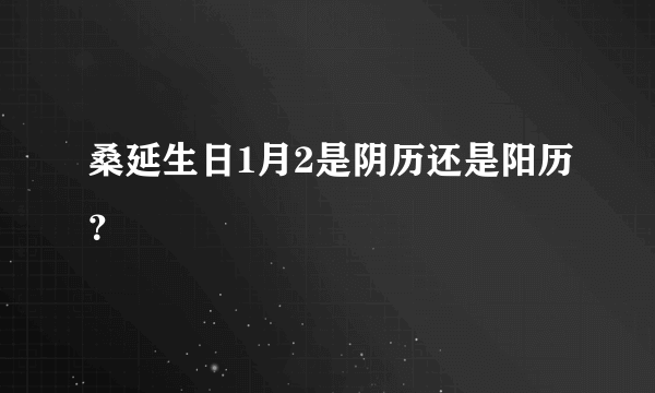 桑延生日1月2是阴历还是阳历？