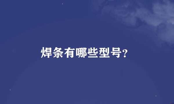 焊条有哪些型号？