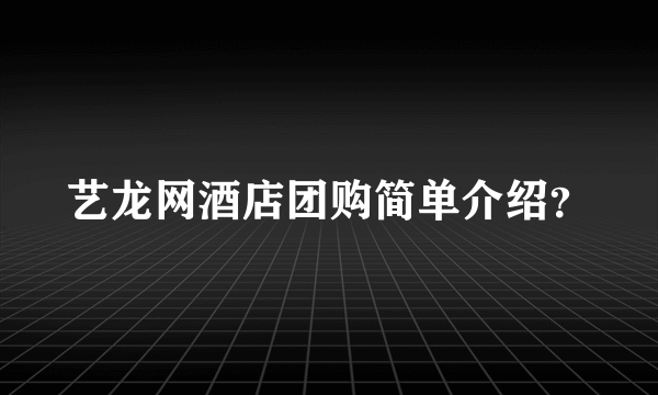 艺龙网酒店团购简单介绍？