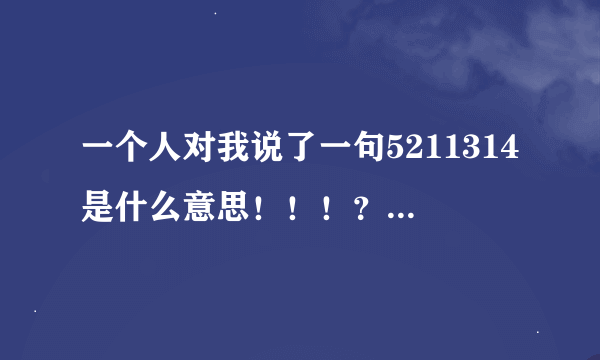 一个人对我说了一句5211314是什么意思！！！？？？-_-||