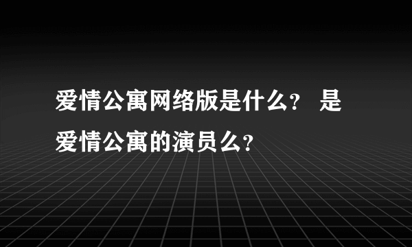 爱情公寓网络版是什么？ 是爱情公寓的演员么？