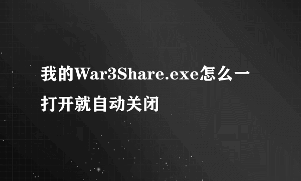 我的War3Share.exe怎么一打开就自动关闭