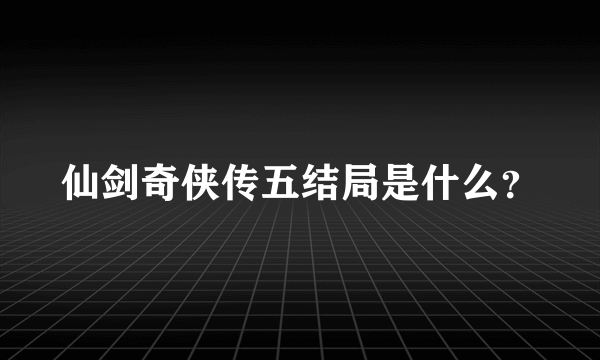 仙剑奇侠传五结局是什么？