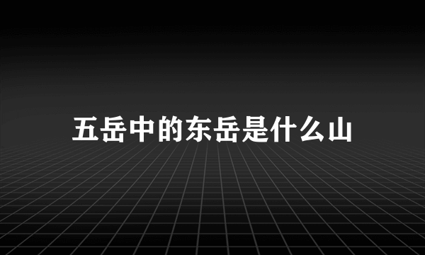 五岳中的东岳是什么山