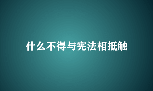 什么不得与宪法相抵触