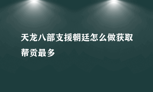 天龙八部支援朝廷怎么做获取帮贡最多