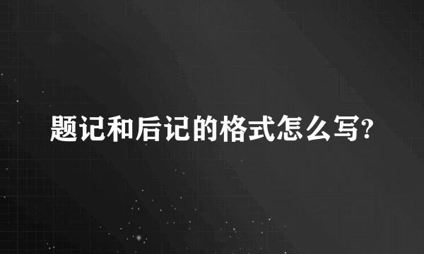 题记和后记的格式怎么写?