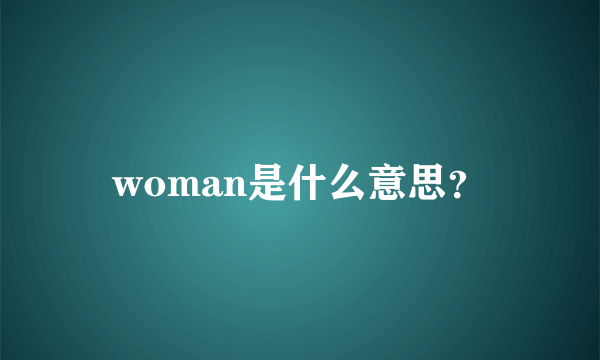 woman是什么意思？