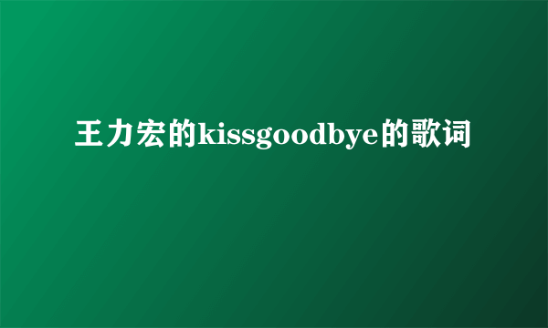 王力宏的kissgoodbye的歌词