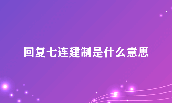 回复七连建制是什么意思