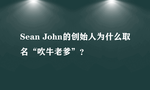 Sean John的创始人为什么取名“吹牛老爹”？