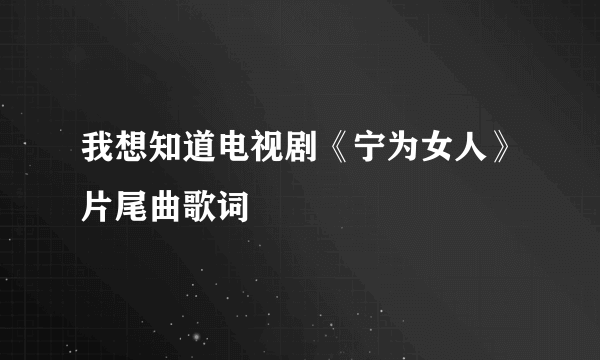 我想知道电视剧《宁为女人》片尾曲歌词