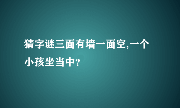 猜字谜三面有墙一面空,一个小孩坐当中？