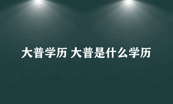 大普学历 大普是什么学历