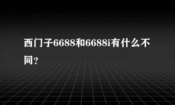 西门子6688和6688i有什么不同？